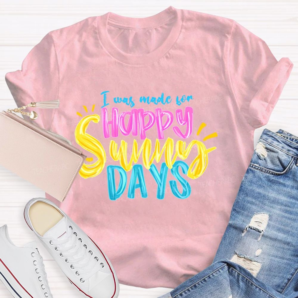 I Was Made For Happy Sunny Days Colorful Letters  Teacher T-shirt