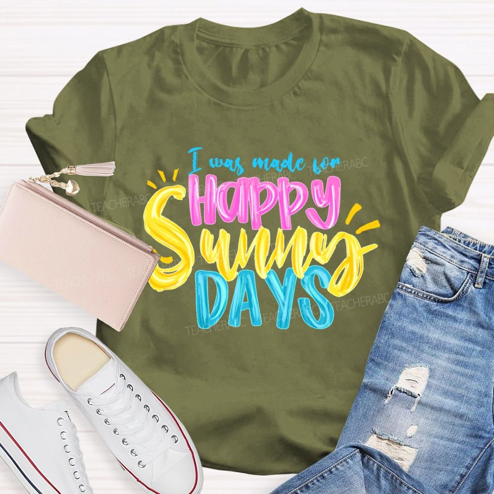 I Was Made For Happy Sunny Days Colorful Letters  Teacher T-shirt