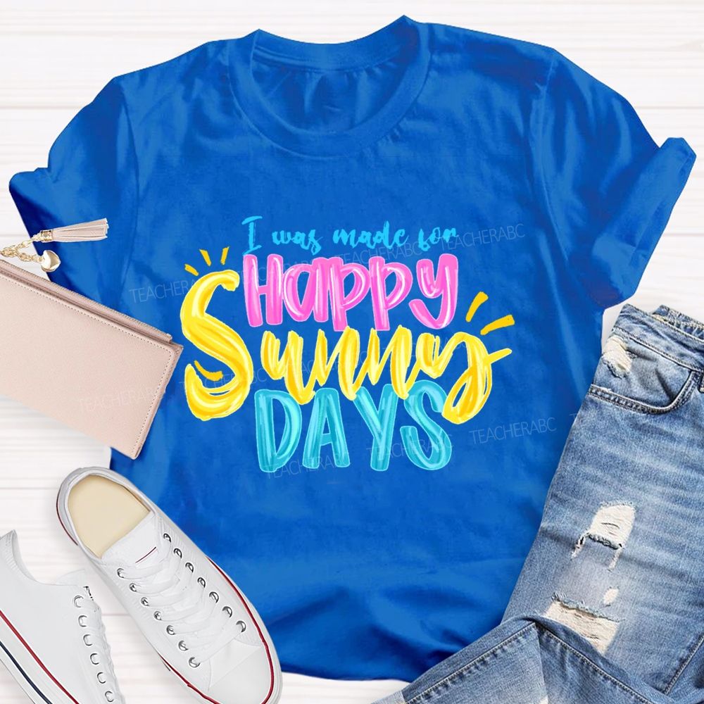 I Was Made For Happy Sunny Days Colorful Letters  Teacher T-shirt