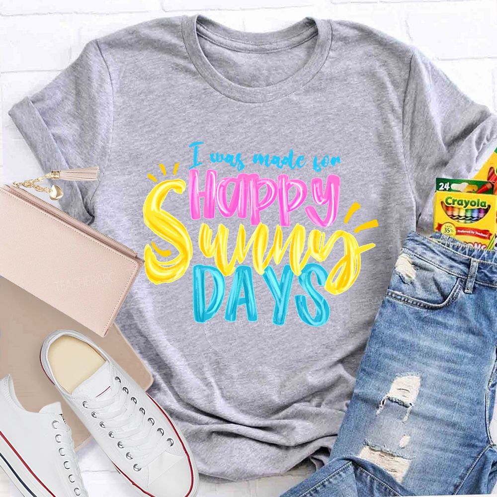 I Was Made For Happy Sunny Days Colorful Letters  Teacher T-shirt