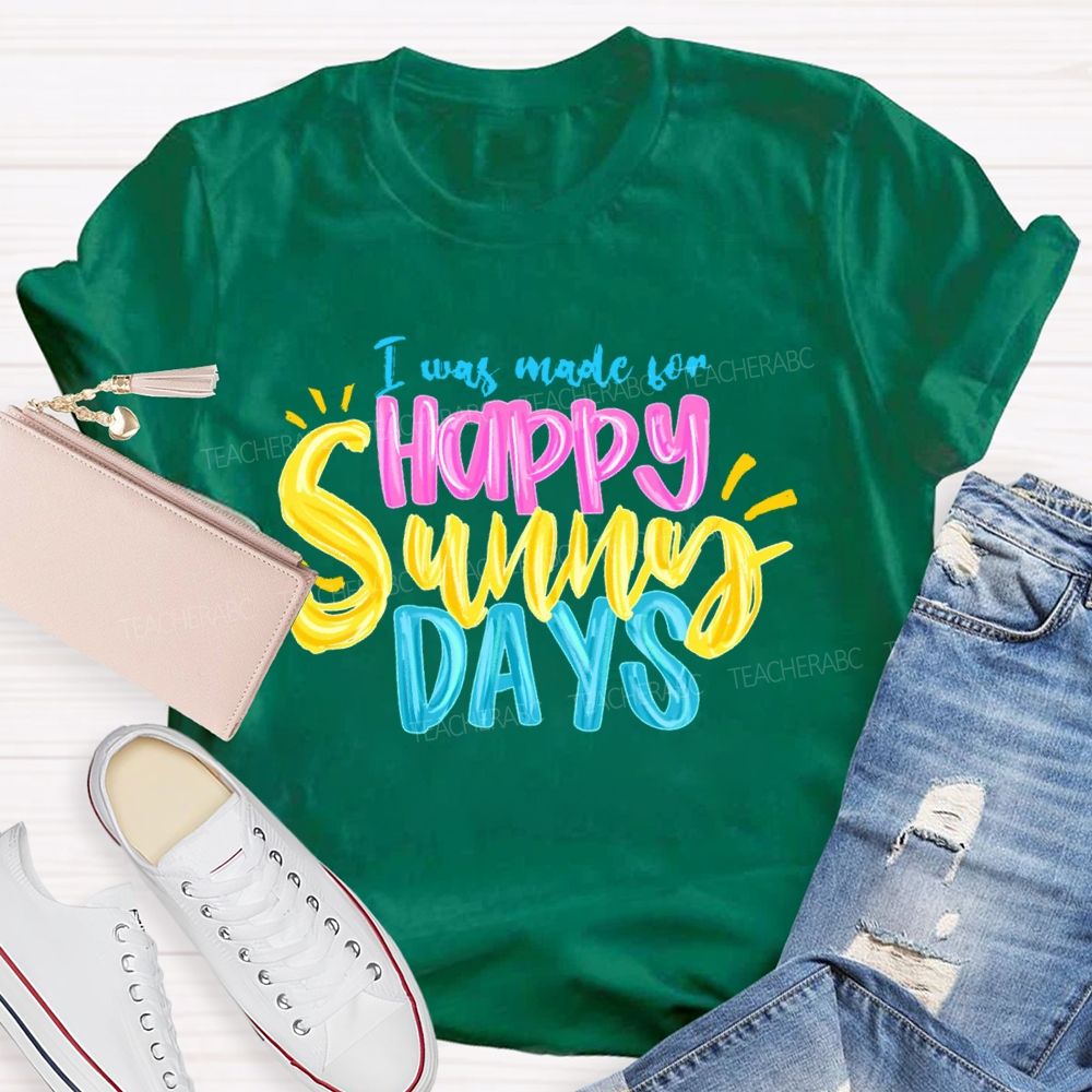 I Was Made For Happy Sunny Days Colorful Letters  Teacher T-shirt