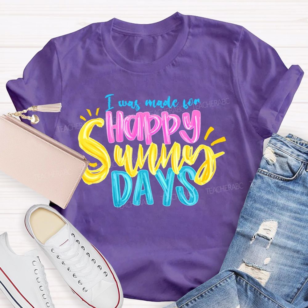 I Was Made For Happy Sunny Days Colorful Letters  Teacher T-shirt