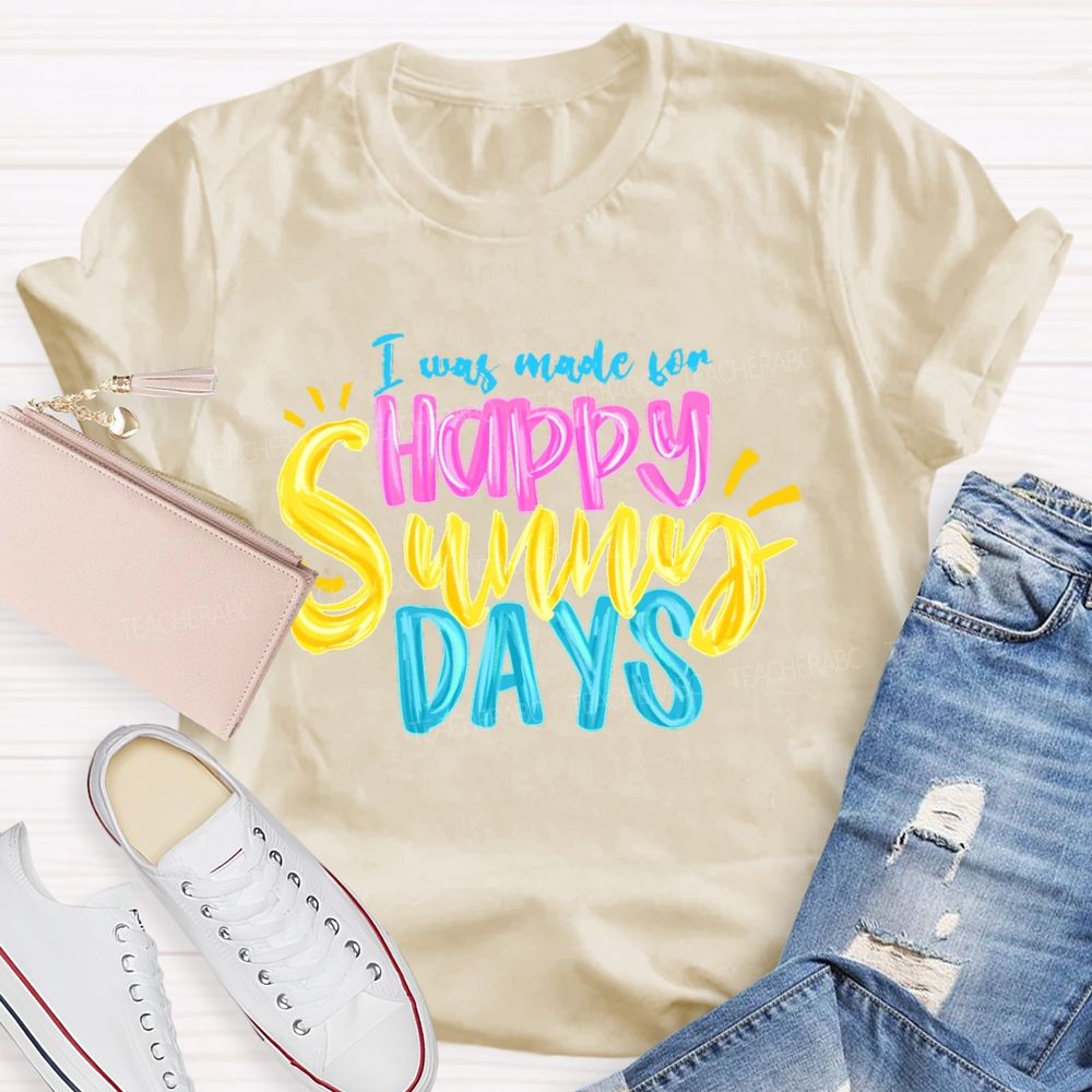I Was Made For Happy Sunny Days Colorful Letters  Teacher T-shirt
