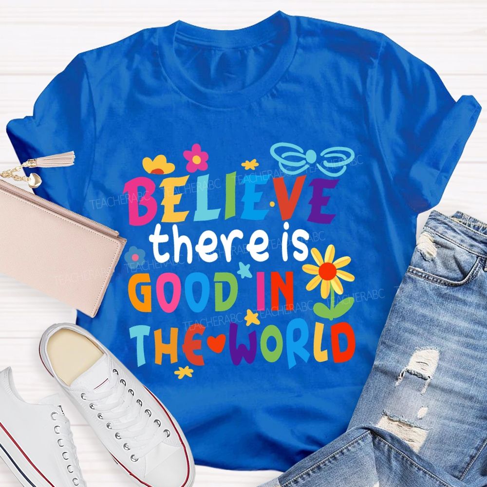 Believe There Is Good In The World Colorful Letters Flower Teacher T-Shirt