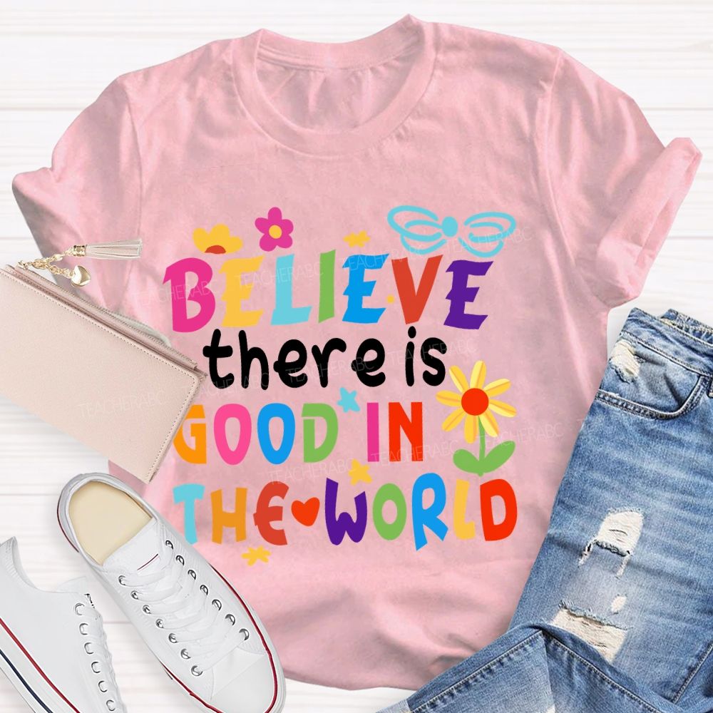 Believe There Is Good In The World Colorful Letters Flower Teacher T-Shirt