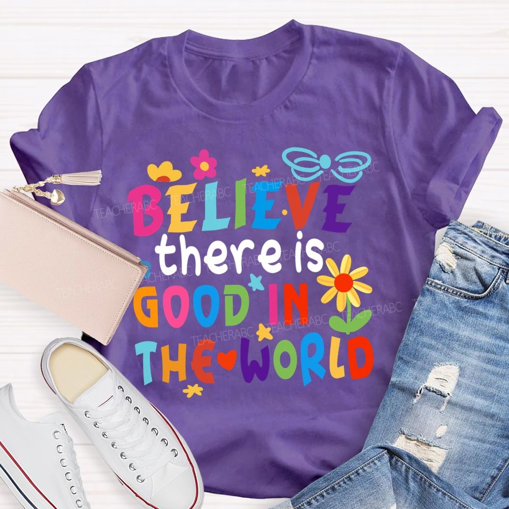 Believe There Is Good In The World Colorful Letters Flower Teacher T-Shirt
