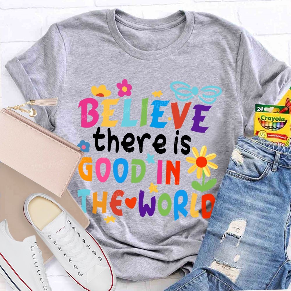 Believe There Is Good In The World Colorful Letters Flower Teacher T-Shirt