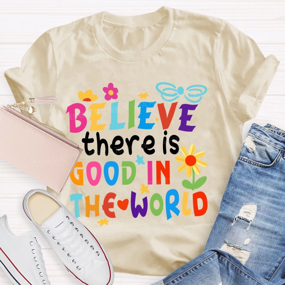 Believe There Is Good In The World Colorful Letters Flower Teacher T-Shirt