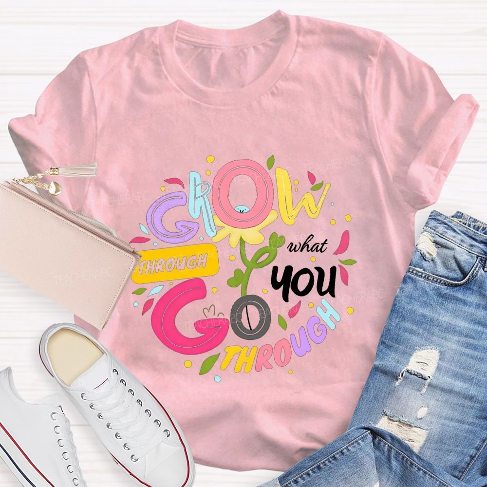 Through Grow What You Through Colored Font Teacher T-shirt