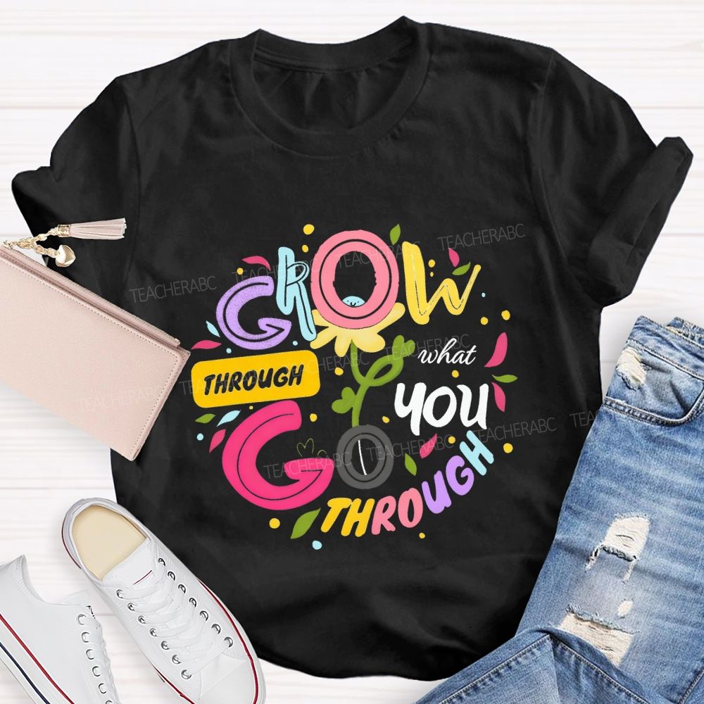 Through Grow What You Through Colored Font Teacher T-shirt