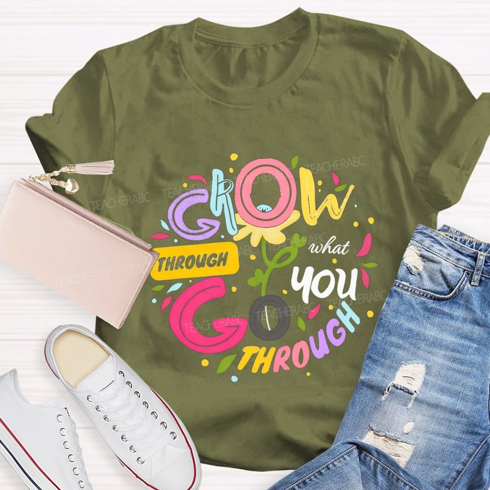 Through Grow What You Through Colored Font Teacher T-shirt