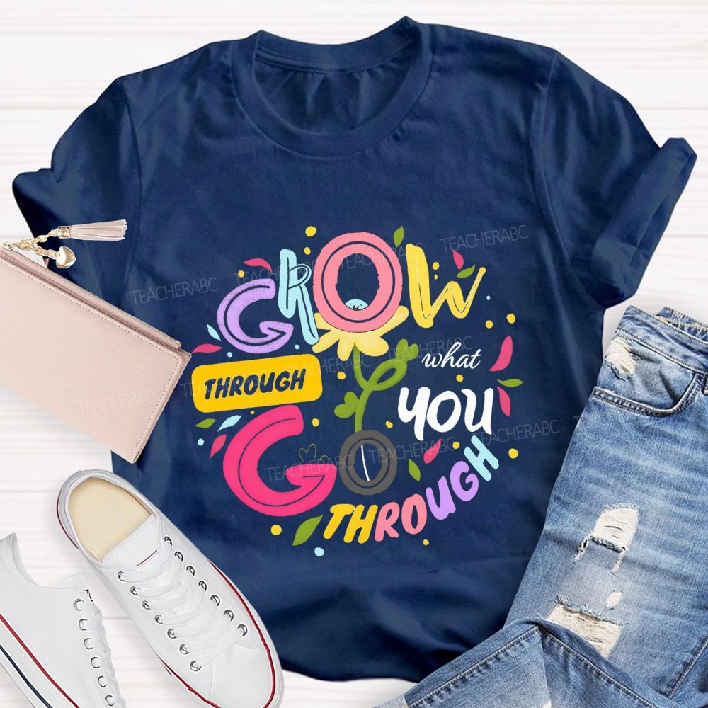 Through Grow What You Through Colored Font Teacher T-shirt