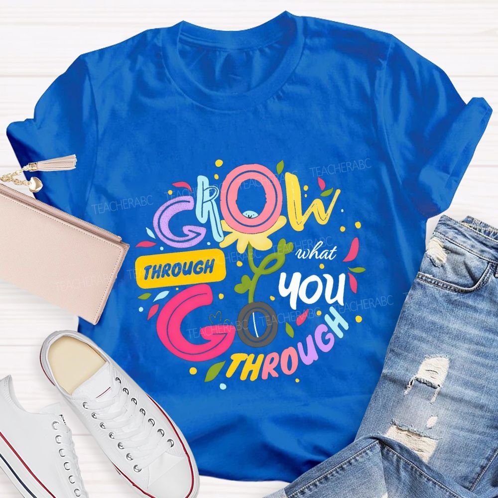 Through Grow What You Through Colored Font Teacher T-shirt