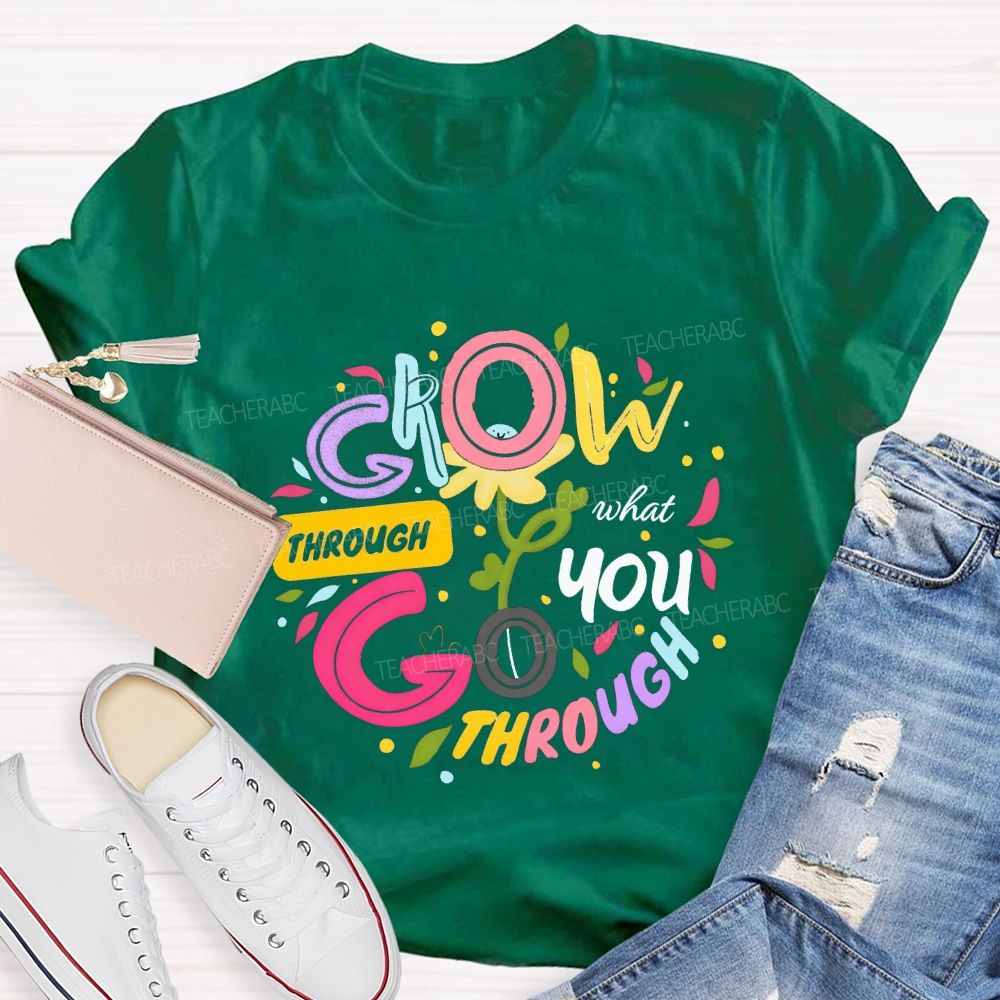 Through Grow What You Through Colored Font Teacher T-shirt
