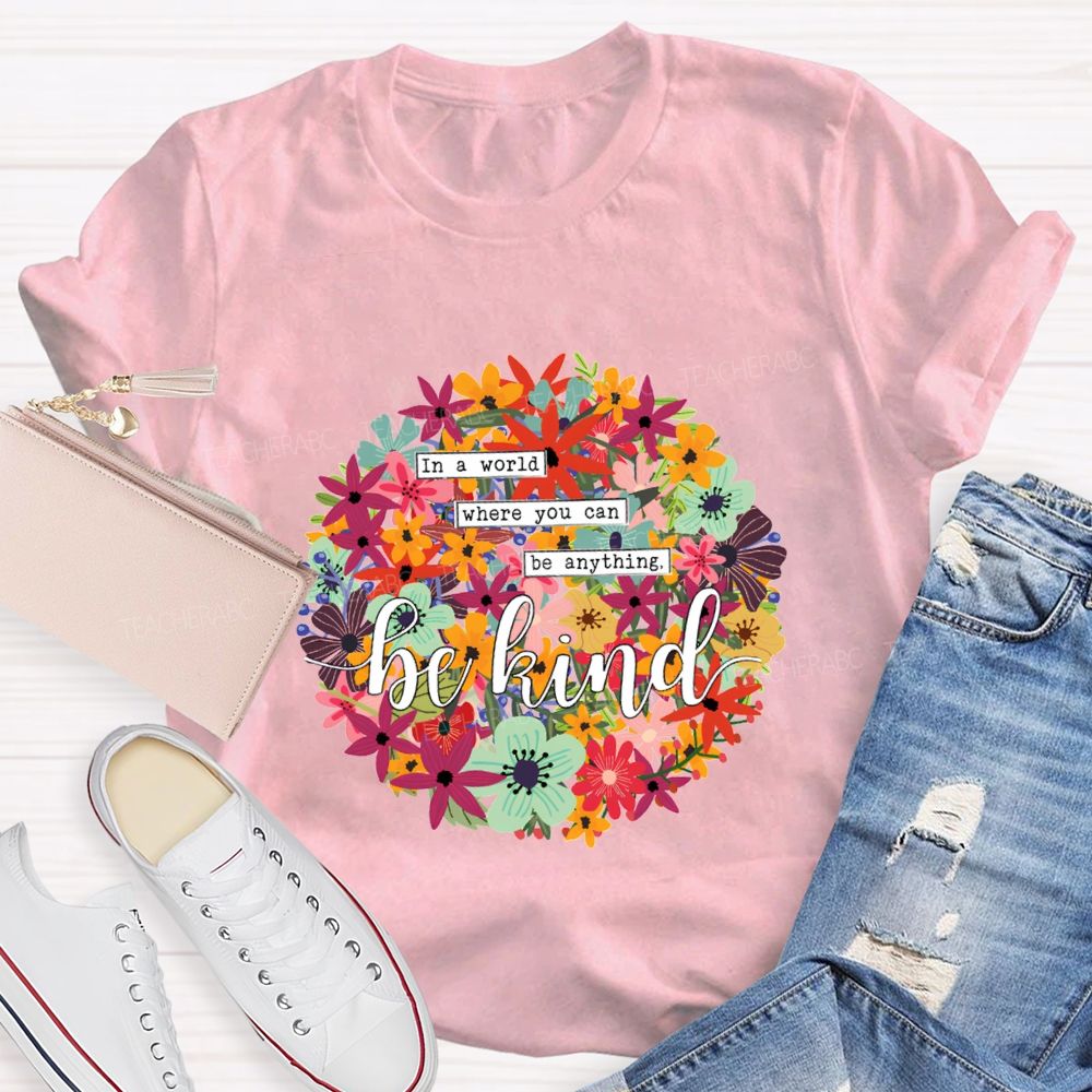 In A World Where You Can Be Anything Be Kind A Riot Of Colorful Blossoms T-shirt