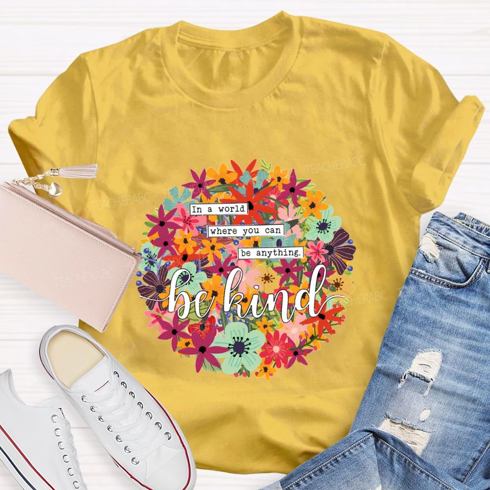 In A World Where You Can Be Anything Be Kind A Riot Of Colorful Blossoms T-shirt