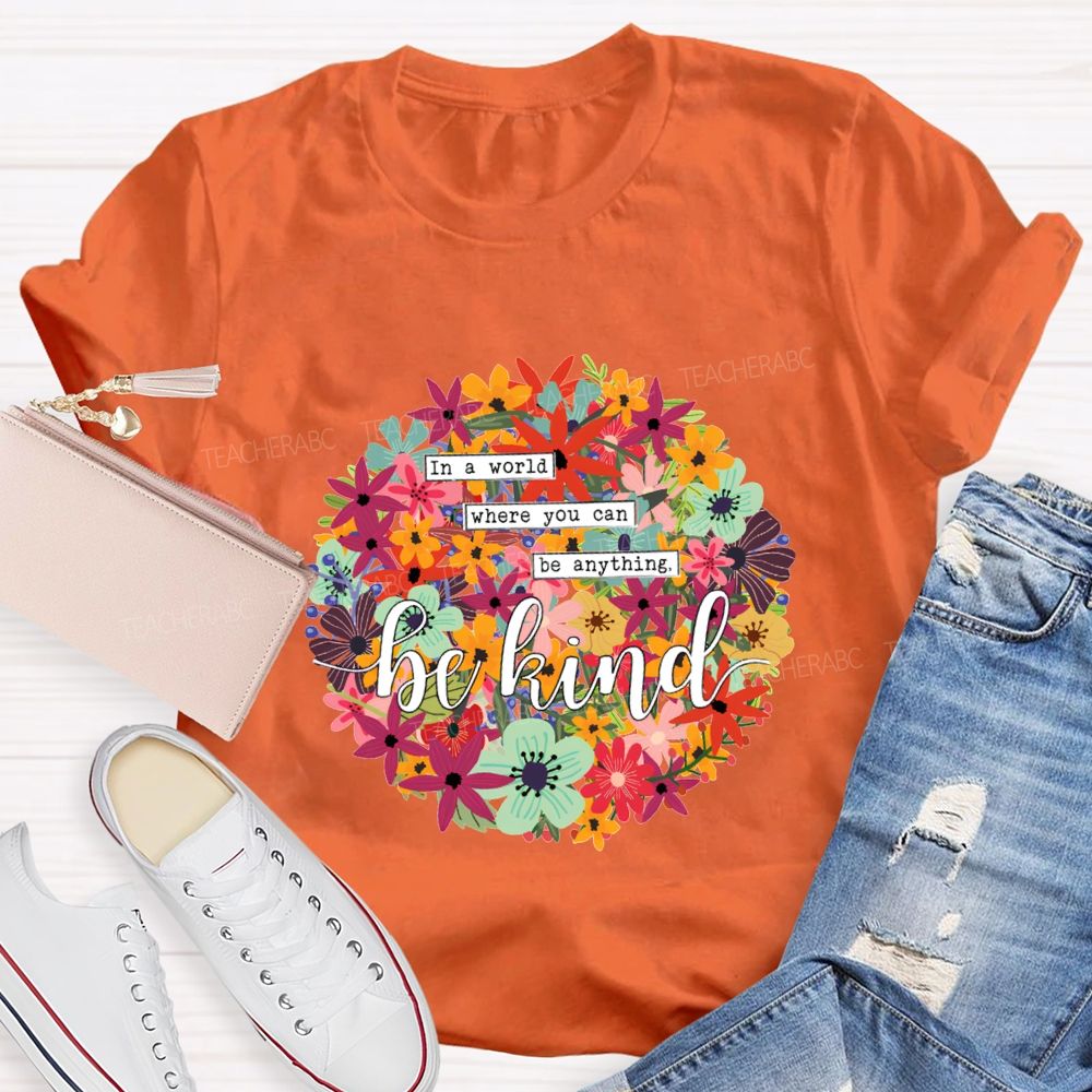 In A World Where You Can Be Anything Be Kind A Riot Of Colorful Blossoms T-shirt