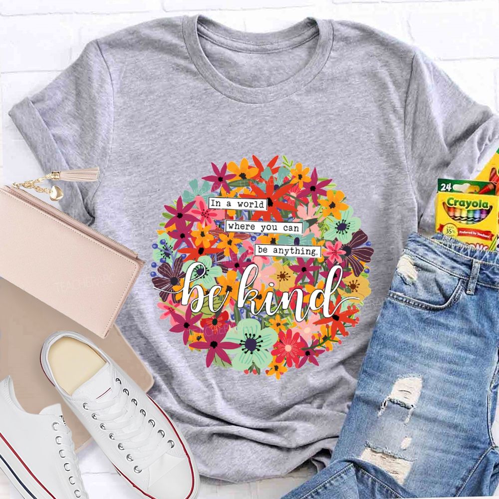 In A World Where You Can Be Anything Be Kind A Riot Of Colorful Blossoms T-shirt