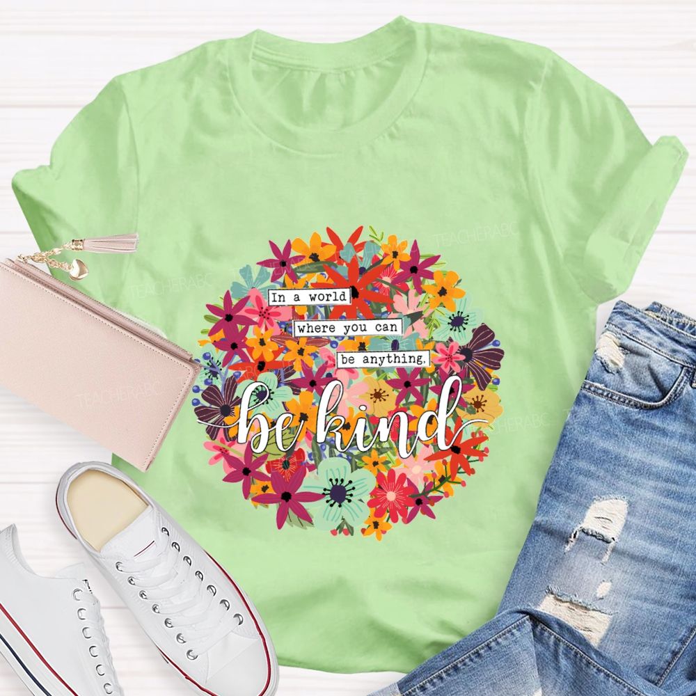 In A World Where You Can Be Anything Be Kind A Riot Of Colorful Blossoms T-shirt