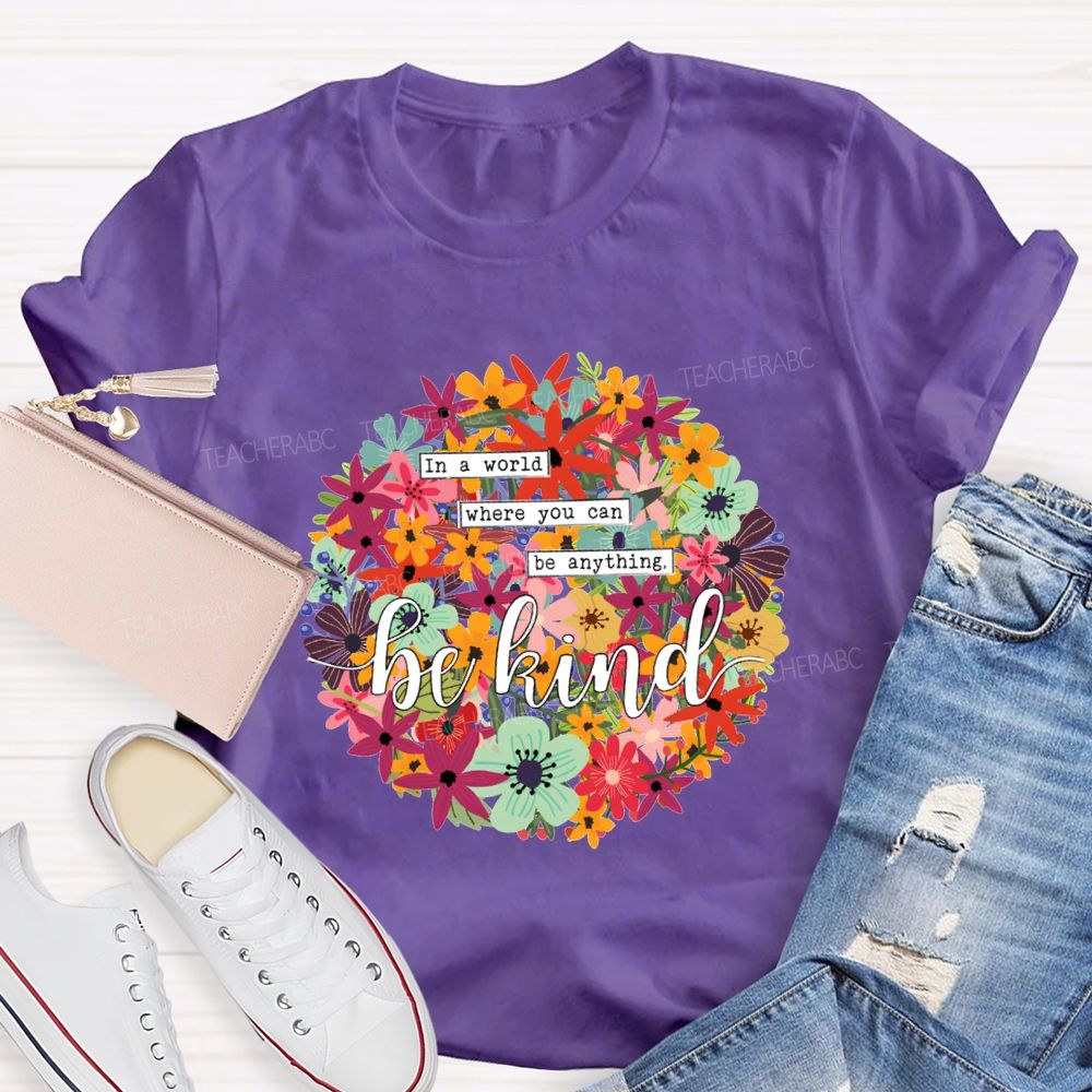 In A World Where You Can Be Anything Be Kind A Riot Of Colorful Blossoms T-shirt