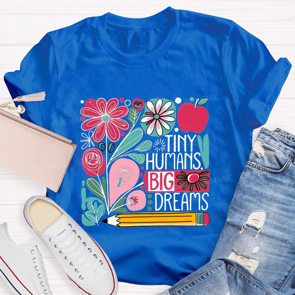 Tiny Humans Big Dreams And Colorful Flowers Teacher T-shirt