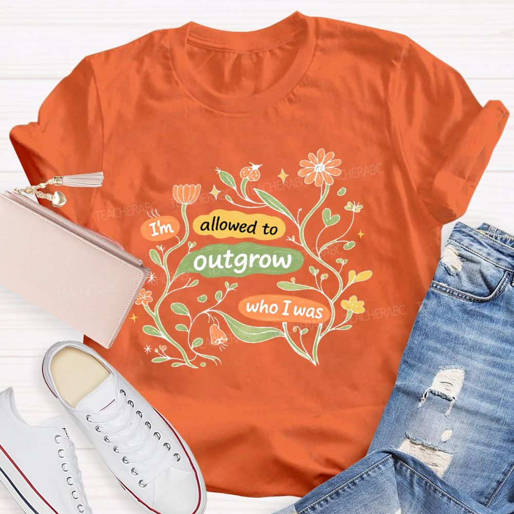 I'm Allowed To Outgrow Who I Was  Teacher T-shirt