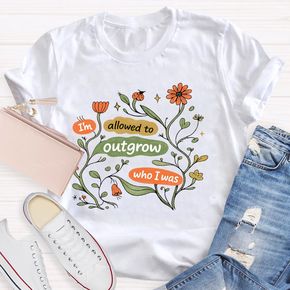 I'm Allowed To Outgrow Who I Was  Teacher T-shirt