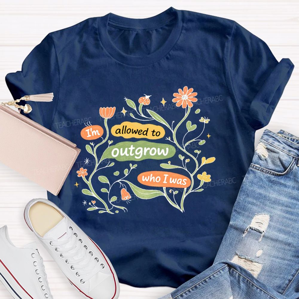 I'm Allowed To Outgrow Who I Was  Teacher T-shirt