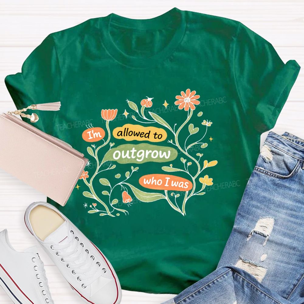 I'm Allowed To Outgrow Who I Was  Teacher T-shirt