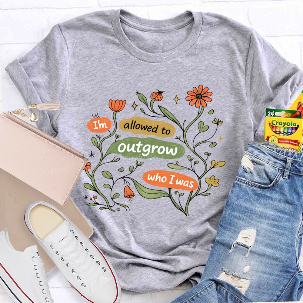 I'm Allowed To Outgrow Who I Was  Teacher T-shirt