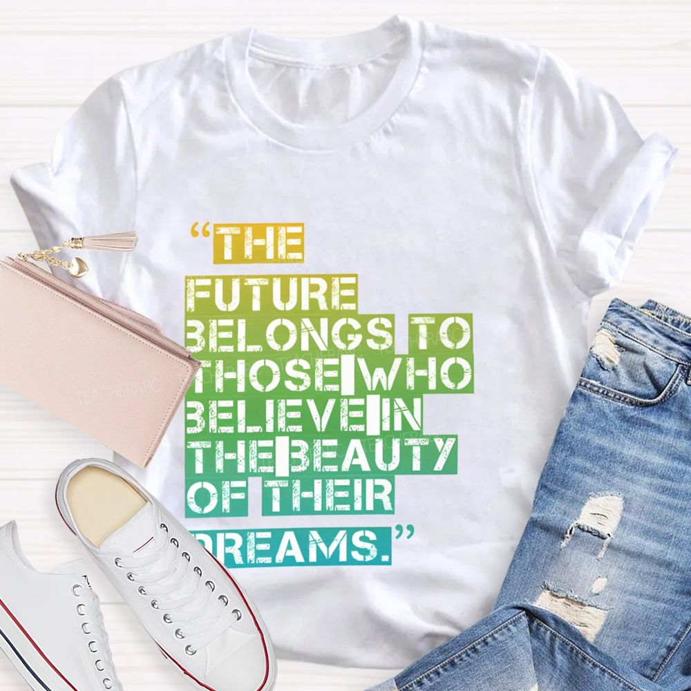 The Future Belongs To Those Who Believe In The Beauty Of Their Dreams   Teacher T-shirt