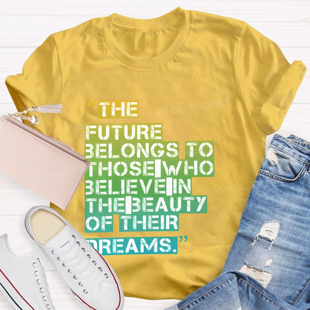 The Future Belongs To Those Who Believe In The Beauty Of Their Dreams   Teacher T-shirt