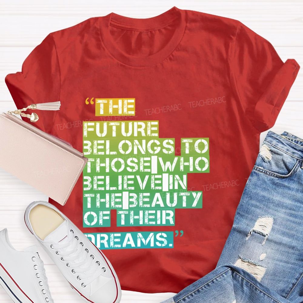 The Future Belongs To Those Who Believe In The Beauty Of Their Dreams   Teacher T-shirt