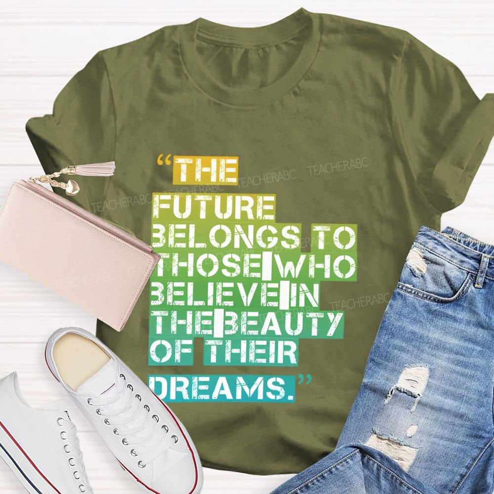 The Future Belongs To Those Who Believe In The Beauty Of Their Dreams   Teacher T-shirt
