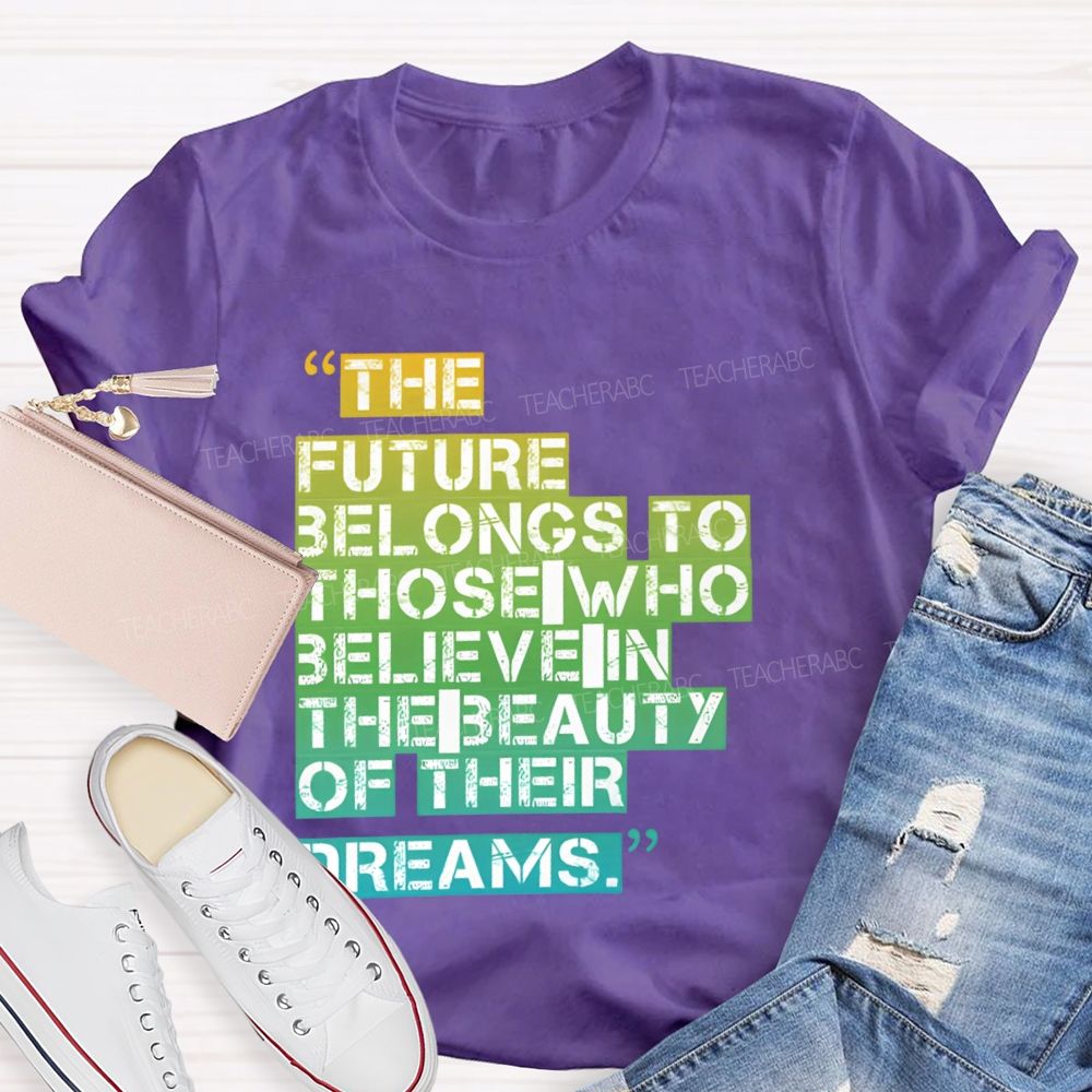 The Future Belongs To Those Who Believe In The Beauty Of Their Dreams   Teacher T-shirt