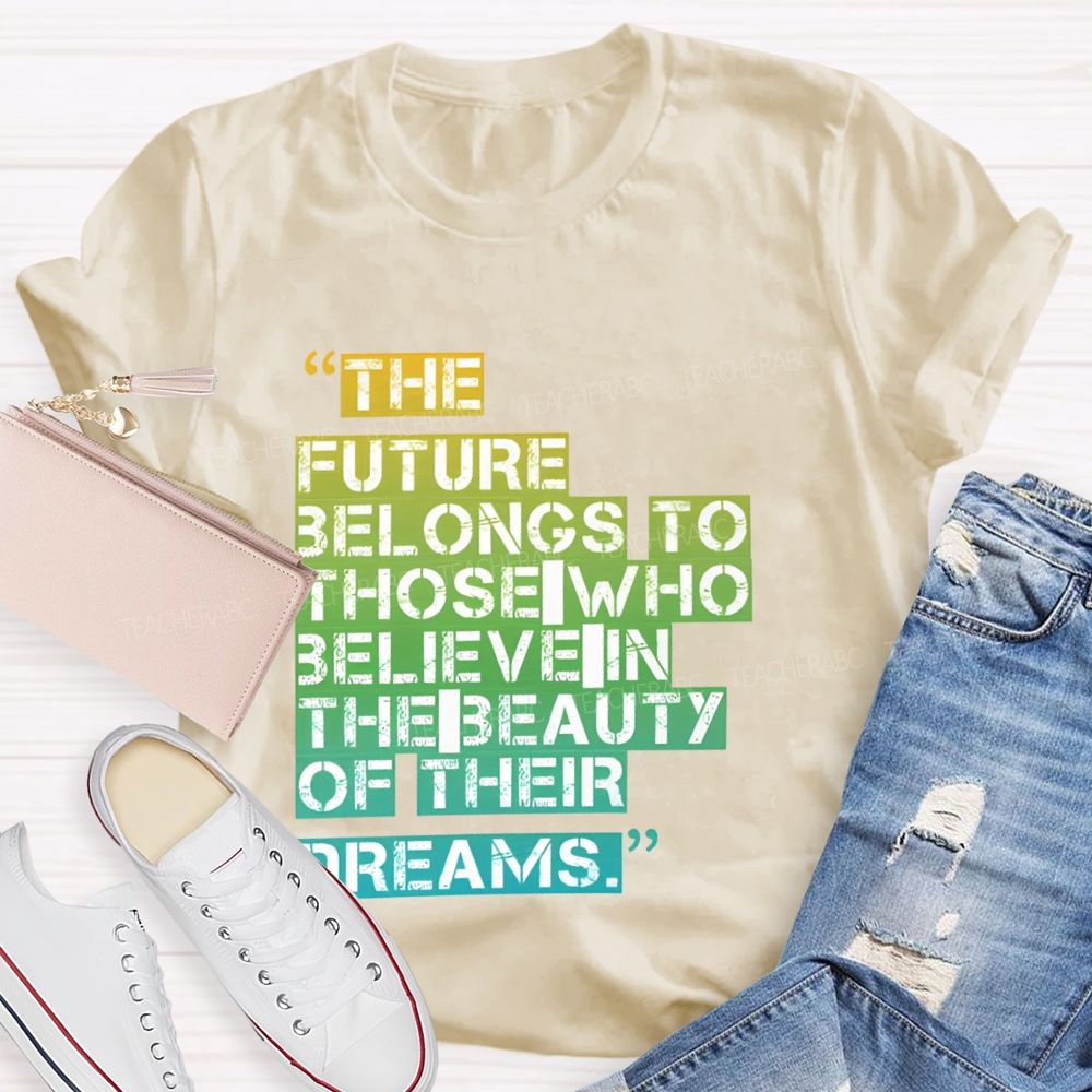 The Future Belongs To Those Who Believe In The Beauty Of Their Dreams   Teacher T-shirt