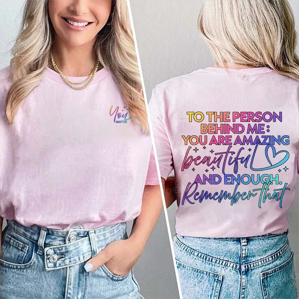 To The Person Behind Me You Are Amazing Beautiful And Enough Remember That Double Printed T-shirt