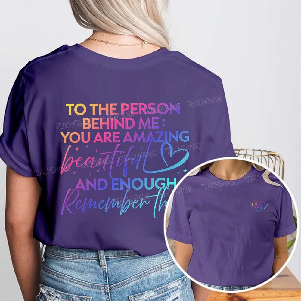 To The Person Behind Me You Are Amazing Beautiful And Enough Remember That Double Printed T-shirt