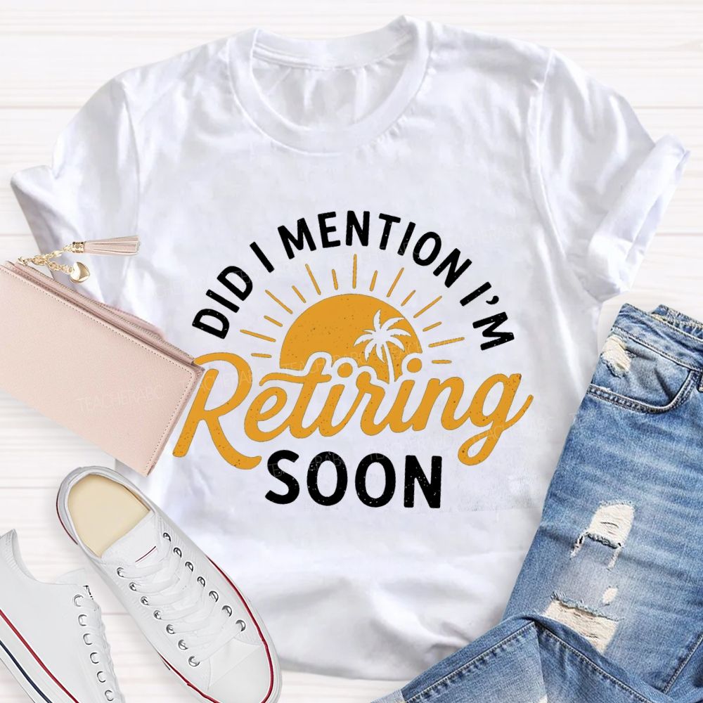 Did I Mention I'm Retiring Soon Sunshine Teacher T-shirt