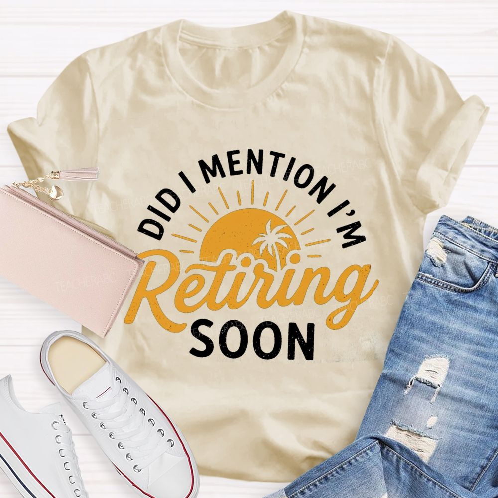 Did I Mention I'm Retiring Soon Sunshine Teacher T-shirt