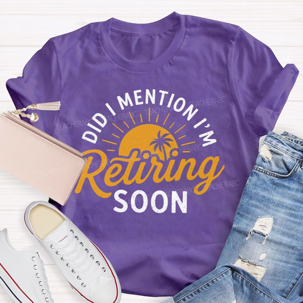 Did I Mention I'm Retiring Soon Sunshine Teacher T-shirt