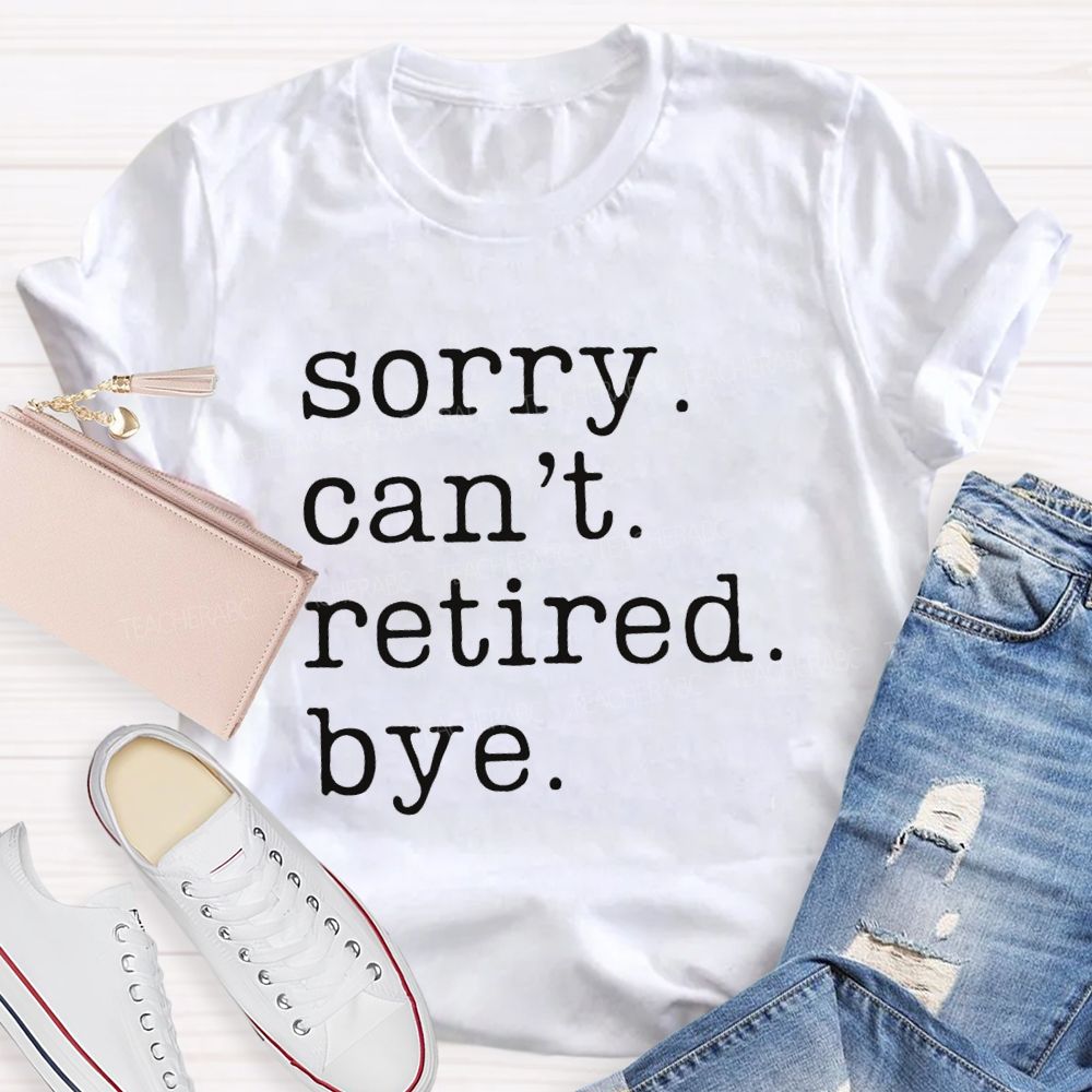Sorry Can't Retired Bye Teacher T-Shirt