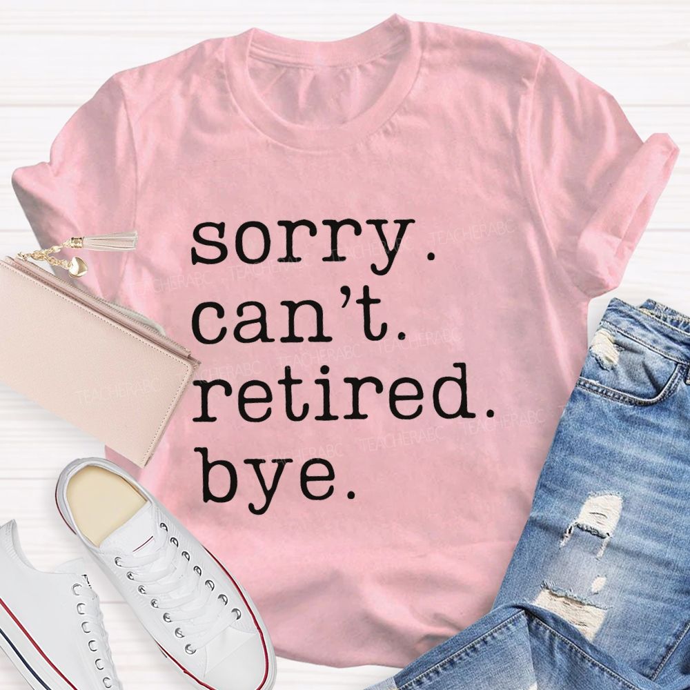 Sorry Can't Retired Bye Teacher T-Shirt