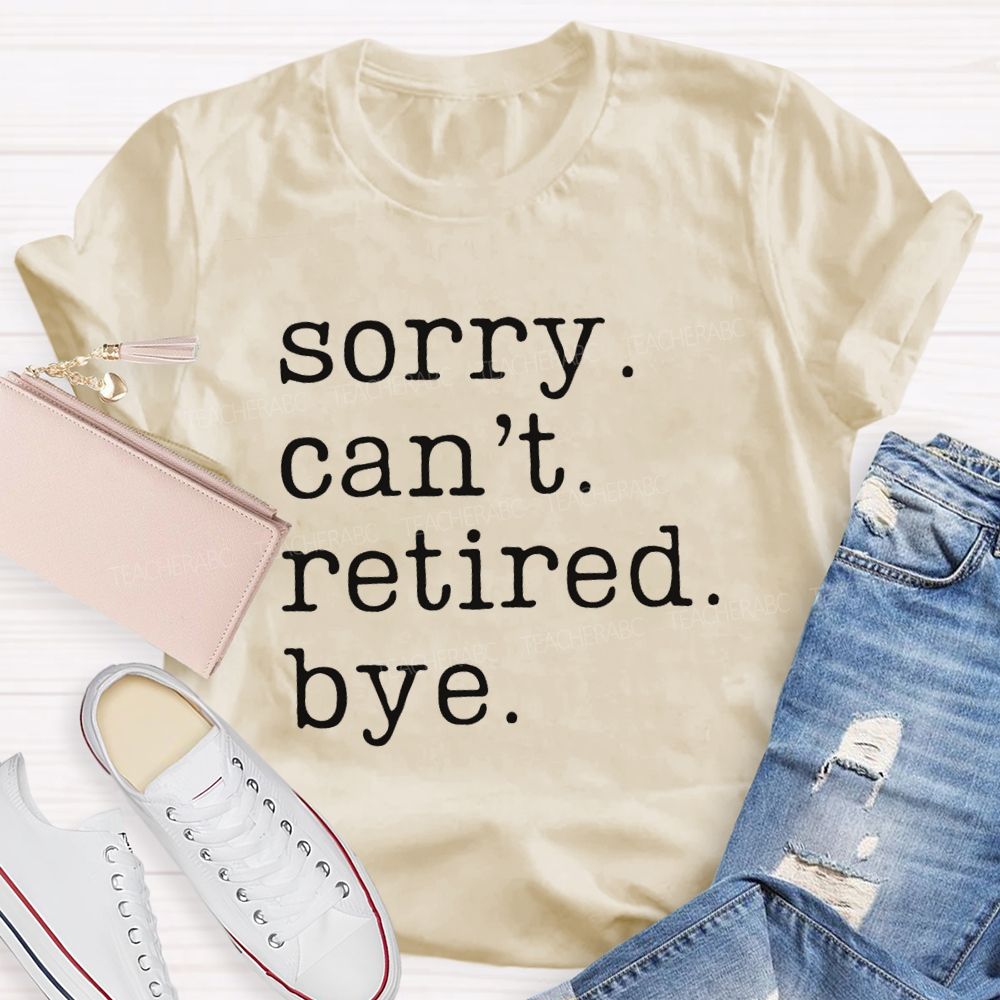 Sorry Can't Retired Bye Teacher T-Shirt