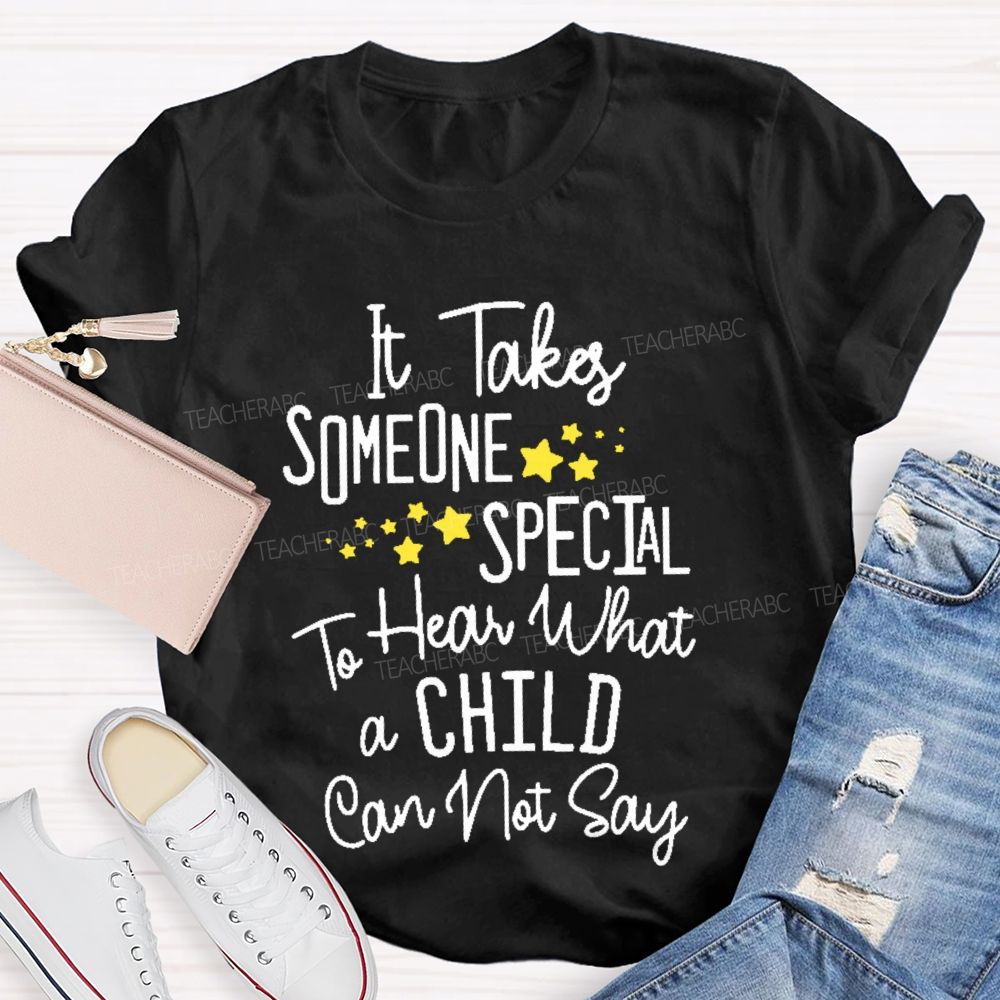 It Takes Someone Special To Hear What A Child Can Not Say  Teacher T-shirt