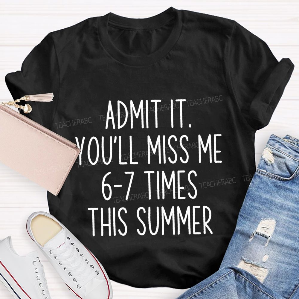 Admit It You'Ll Miss Me 6-7 Times The Summer Teacher T-shirt