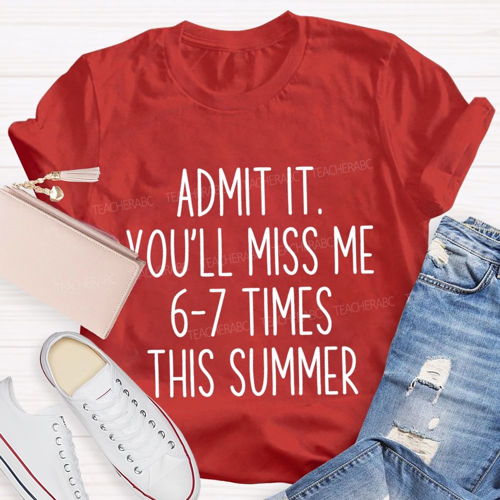 Admit It You'Ll Miss Me 6-7 Times The Summer Teacher T-shirt