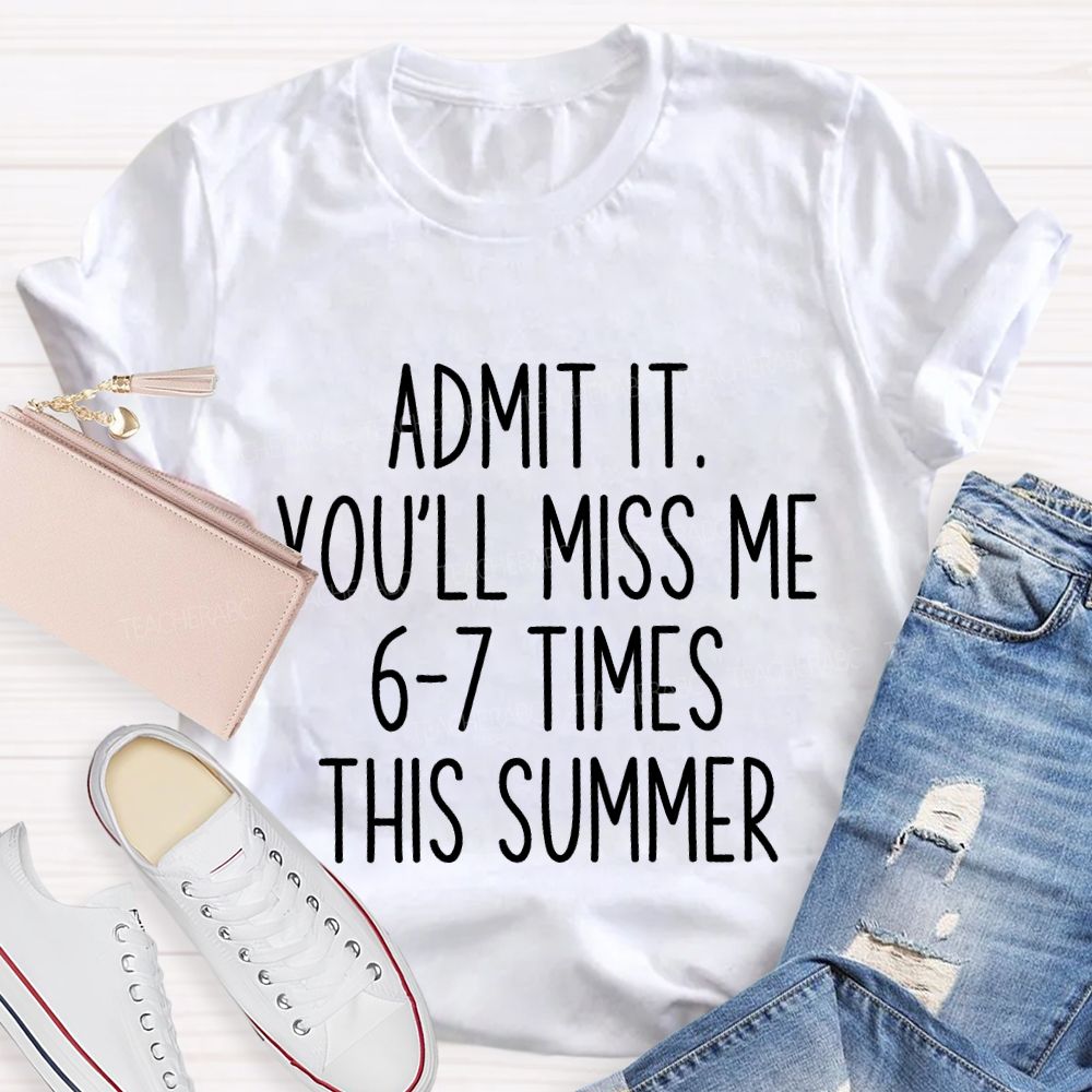 Admit It You'Ll Miss Me 6-7 Times The Summer Teacher T-shirt