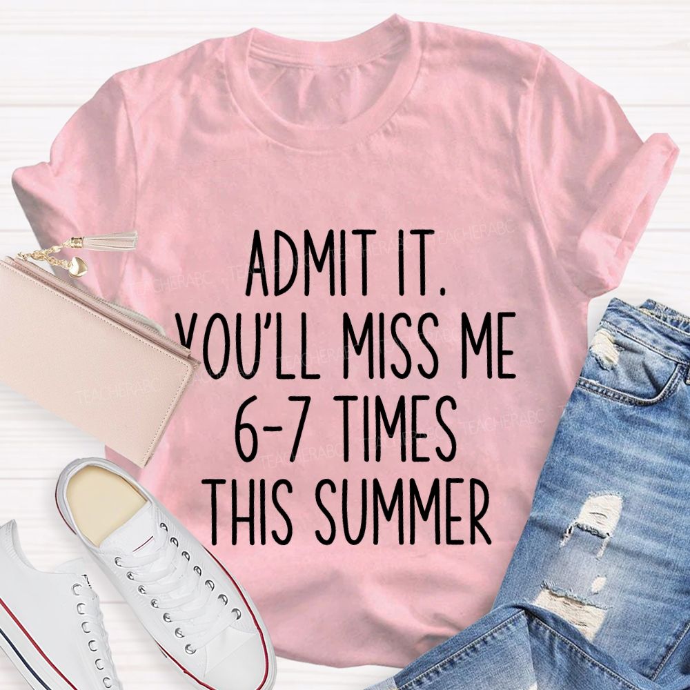 Admit It You'Ll Miss Me 6-7 Times The Summer Teacher T-shirt