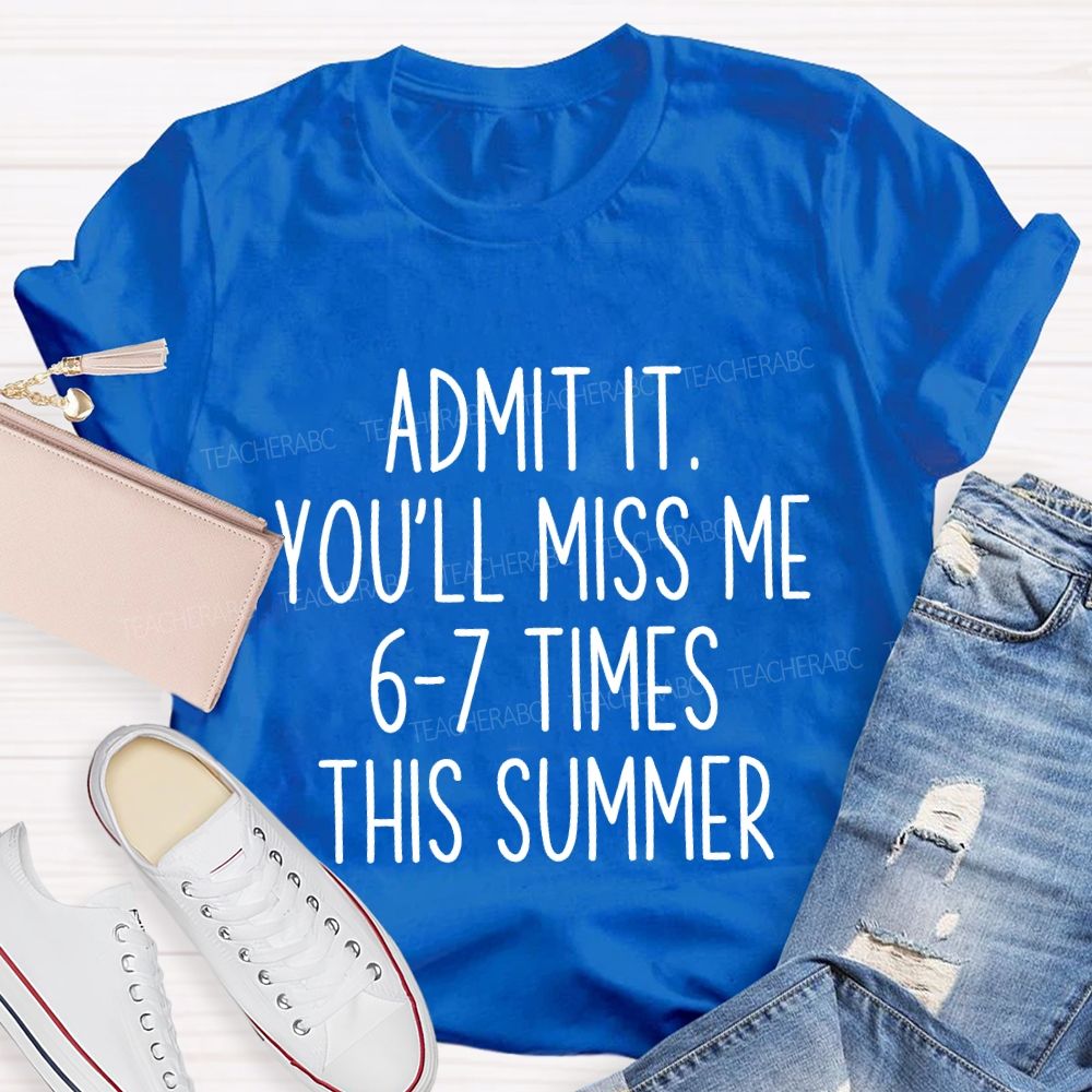Admit It You'Ll Miss Me 6-7 Times The Summer Teacher T-shirt